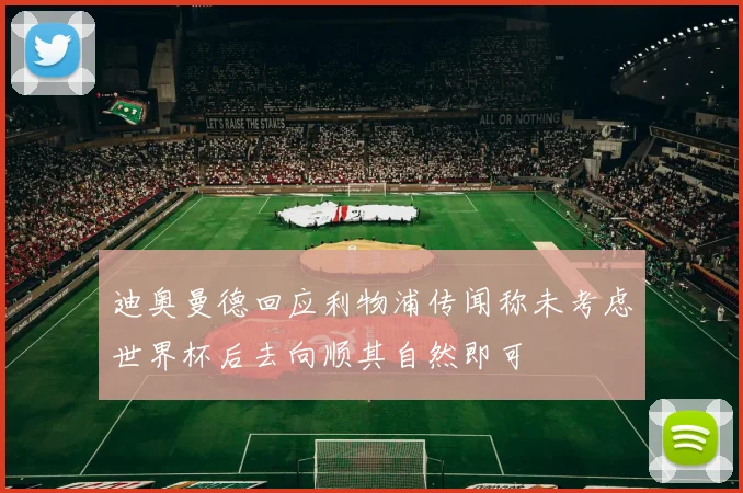 迪奥曼德回应利物浦传闻称未考虑世界杯后去向顺其自然即可