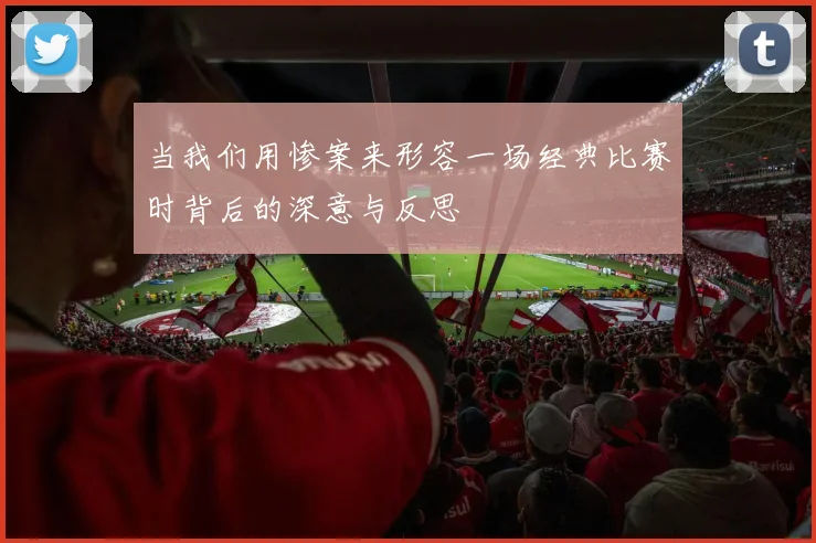 当我们用惨案来形容一场经典比赛时背后的深意与反思
