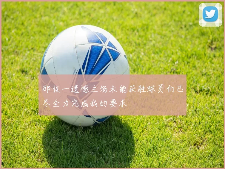 邵佳一遗憾主场未能获胜球员们已尽全力完成我的要求