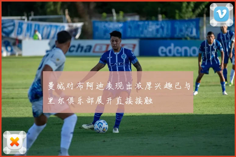 曼城对布阿迪表现出浓厚兴趣已与里尔俱乐部展开直接接触