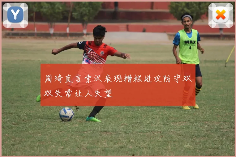 周琦直言索汉表现糟糕进攻防守双双失常让人失望