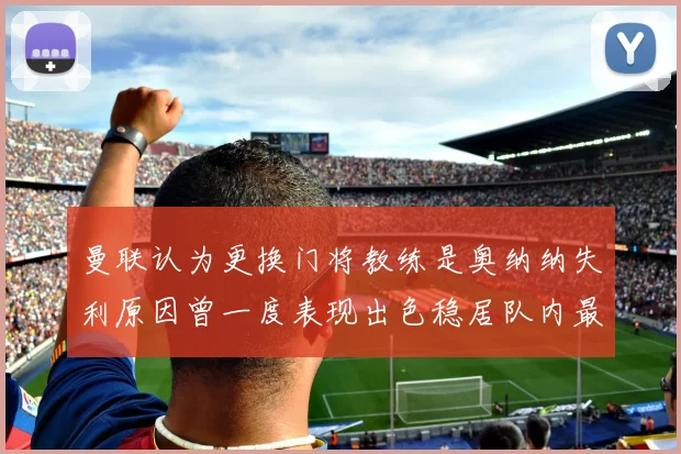 曼联认为更换门将教练是奥纳纳失利原因曾一度表现出色稳居队内最佳