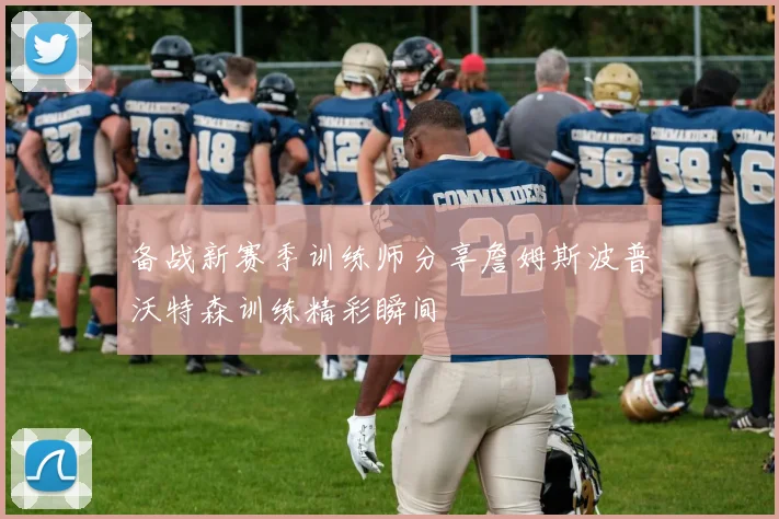 备战新赛季训练师分享詹姆斯波普沃特森训练精彩瞬间