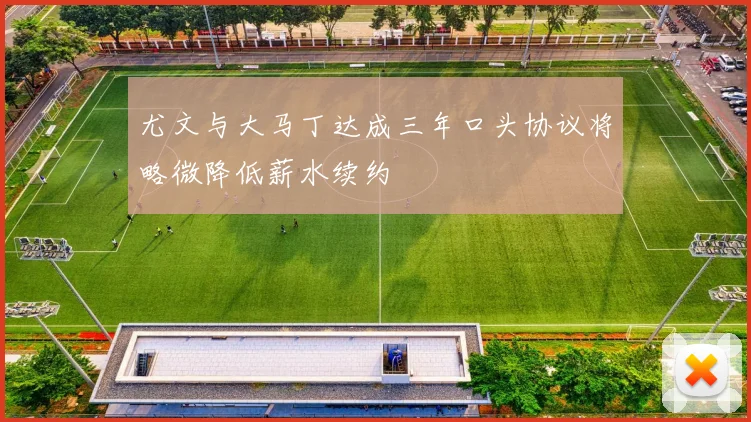 尤文与大马丁达成三年口头协议将略微降低薪水续约