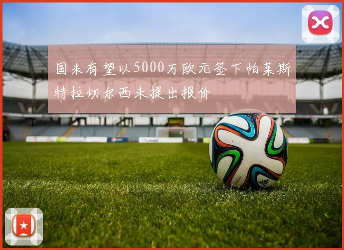 国米有望以5000万欧元签下帕莱斯特拉切尔西未提出报价