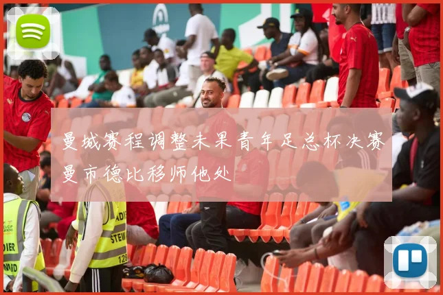 曼城赛程调整未果青年足总杯决赛曼市德比移师他处