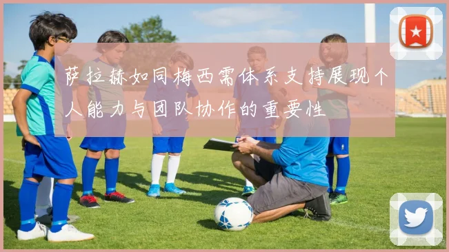 萨拉赫如同梅西需体系支持展现个人能力与团队协作的重要性