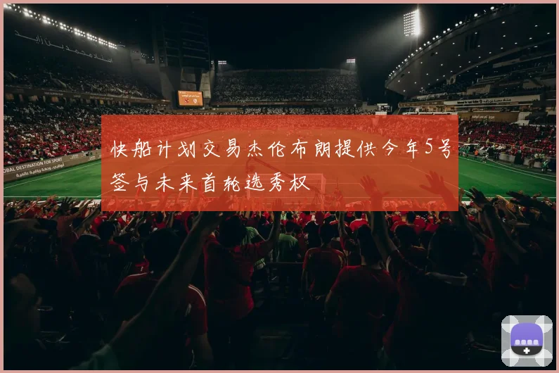 快船计划交易杰伦布朗提供今年5号签与未来首轮选秀权
