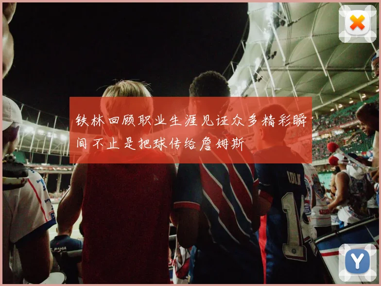 铁林回顾职业生涯见证众多精彩瞬间不止是把球传给詹姆斯